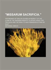 "Missarum Sacrificia."; Testimonies of English divines in respect of the claim of the "Massing-Priests" to offer Christ for the quick and the dead to have remission of pain or guilt,1151591807,9781151591807