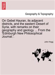 On Gebel Hauran, its adjacent districts, and the eastern Desert of Syria, with remarks on their geography and geology ... From the 'Edinburgh New Philosophical Journal.'.,1240913230,9781240913237