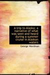 A trip to Alaska; a narrative of what was seen and heard during a summer cruise in Alaskan waters,1116629399,9781116629392