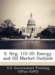 S. Hrg. 112-35 Energy and Oil Market Outlook,128931764X,9781289317645