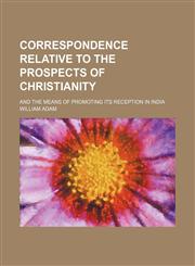 Correspondence Relative to the Prospects of Christianity; And the Means of Promoting Its Reception in India,1150825308,9781150825309