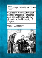 Outlines of federal jurisdiction and law procedure prepared as a basis of lectures to law students at the University of Virginia.,1240156162,9781240156160