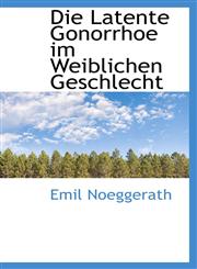 Die Latente Gonorrhoe im Weiblichen Geschlecht,111027551X,9781110275519
