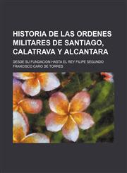 Historia de las Ordenes Militares de Santiago, Calatrava y Alcantara; desde su fundacion hasta el Rey Filipe Segundo,1236486447,9781236486448