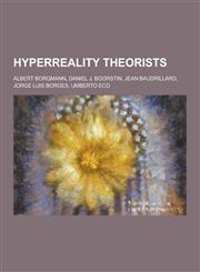 HyperReality Theorists Albert Borgmann, Daniel J. Boorstin, Jean Baudrillard, Jorge Luis Borges, Umberto Eco,1230518916,9781230518916