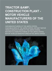 Tractor & Construction Plant - Motor Vehicle Manufacturers of the United States Car Manufacturers of the United States, Coachbuilders of the United S,1234661411,9781234661410