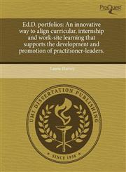 Ed.D. portfolios An innovative way to align curricular, internship and work-site learning that supports the development and promotion of practitioner-leaders.,1244059498,9781244059498