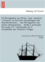 Os Portuǵuezes na Africa, Asia, America e Oceania, ou historia chronologica dos descobrimentos ... dos Portuguezes nos paizes ultramarinos ... desde o principio do seculo XV. Continuada até á actualidade por Pinheiro Chagas.,1241744742,9781241744748
