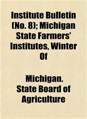 Institute Bulletin (No. 8); Michigan State Farmers' Institutes, Winter Of,1152975838,9781152975835