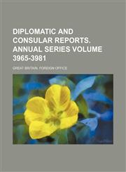 Diplomatic and Consular Reports. Annual Series Volume 3965-3981,1236403614,9781236403612