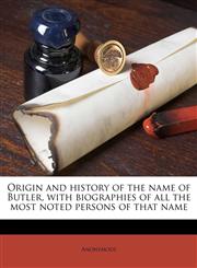 Origin and history of the name of Butler, with biographies of all the most noted persons of that name,1149493054,9781149493052