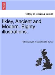 Ilkley, Ancient and Modern. Eighty illustrations.,1241607419,9781241607418