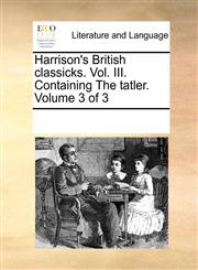 Harrison's British classicks. Vol. III. Containing The tatler.  Volume 3 of 3,1170754392,9781170754399