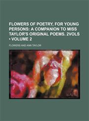 Flowers of poetry, for young persons (Volume 2);  a companion to miss Taylor's Original poems. 2vols,1154080080,9781154080087