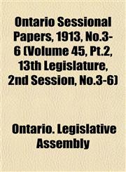 Ontario Sessional Papers, 1913, No.3-6 (Volume 45, Pt.2, 13th Legislature, 2nd Session, No.3-6),115304675X,9781153046756