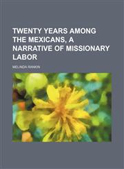 Twenty years among the Mexicans, a narrative of missionary labor,1152168800,9781152168800