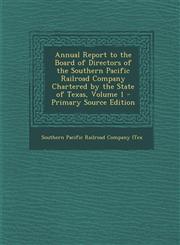 Annual Report to the Board of Directors of the Southern Pacific Railroad Company Chartered by the State of Texas, Volume 1,1289537992,9781289537999