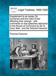 Supplement to an essay On surnames and the rules of law affecting their change with comments on the speeches delivered in the House of Commons by Sir G. Grey, Bart., and the Solicitor-General.,1240024096,9781240024094