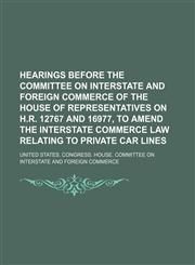 Hearings before the Committee on Interstate and Foreign Commerce of the House of Representatives on H.R. 12767 and 16977, to amend the interstate commerce law relating to private car lines,1150851937,9781150851933