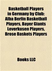 Basketball Players in Germany by Club Alba Berlin Basketball Players, Bayer Giants Leverkusen Players, Brose Baskets Players,1157779131,9781157779131