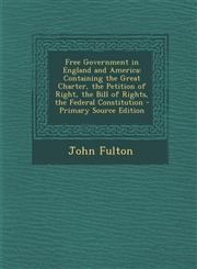 Free Government in England and America Containing the Great Charter, the Petition of Right, the Bill of Rights, the Federal Constitution - Primary So,1289476942,9781289476946