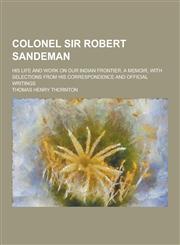 Colonel Sir Robert Sandeman; His Life and Work on Our Indian Frontier. a Memoir, with Selections from His Correspondence and Official Writings,1230310436,9781230310435