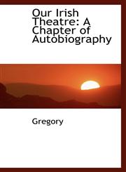 Our Irish Theatre A Chapter of Autobiography,1103857142,9781103857142