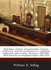 Hydrologic, ecologic, and geomorphic responses of Brewery Creek to construction of a residential subdivision, Dane County, Wisconsin, 1999-2002 USGS Scientific Investigations Report 2004-5156,1288875207,9781288875207