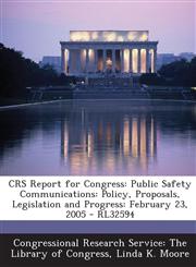 Crs Report for Congress Public Safety Communications: Policy, Proposals, Legislation and Progress: February 23, 2005 - Rl32594,1294245252,9781294245254