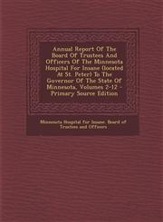 Annual Report of the Board of Trustees and Officers of the Minnesota Hospital for Insane (Located at St. Peter) to the Governor of the State of Minnes,1293454877,9781293454879
