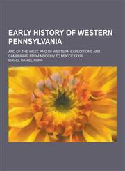 Early History of Western Pennsylvania; And of the West, and of Western Expeditions and Campaigns, from MDCCLIV to MDCCCXXXIII.,1230411135,9781230411132