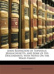 John Redington of Topsfield, Massachusetts, and Some of His Descendants, with Notes On the Wales Family,1145327168,9781145327160