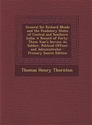 General Sir Richard Meade and the Feudatory States of Central and Southern India A Record of Forty-Three Year's Service as Soldier, Political Officer,1287458947,9781287458944