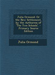 Julia Ormond Or the New Settlement, by the Authoress of 'The Two Schools'.,1287389619,9781287389613