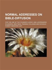 Normal Addresses on Bible-Diffusion; For the Use of the Younger Clergy, and Layspeakers in General Meetings, Training Colleges and Schools,1150084677,9781150084676