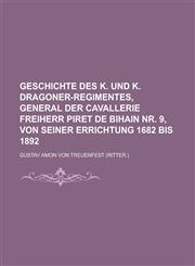 Geschichte Des K. Und K. Dragoner-Regimentes, General Der Cavallerie Freiherr Piret de Bihain NR. 9, Von Seiner Errichtung 1682 Bis 1892,1234887088,9781234887087