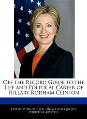 Off the Record Guide to the Life and Political Career of Hillary Rodham Clinton,1241129444,9781241129446
