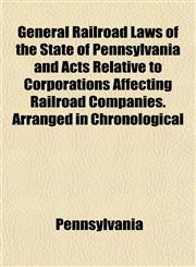 General Railroad Laws of the State of Pennsylvania and Acts Relative to Corporations Affecting Railroad Companies. Arranged in Chronological,1152260723,9781152260726