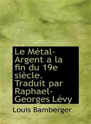 Le métal-argent à la fin du 19e siècle. Traduit par Raphael-Georges Lévy,1113791497,9781113791498
