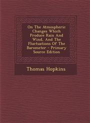 On The Atmospheric Changes Which Produce Rain And Wind, And The Fluctuations Of The Barometer - Primary Source Edition,1287709737,9781287709732