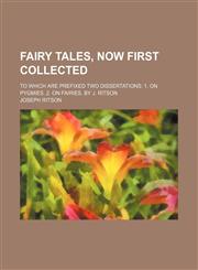 Fairy Tales, Now First Collected; To Which Are Prefixed Two Dissertations 1. on Pygmies. 2. on Fairies. by J. Ritson,1150215453,9781150215452