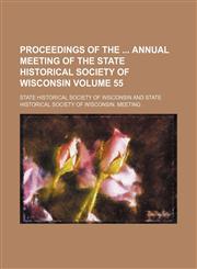 Proceedings of the  Annual Meeting of the State Historical Society of Wisconsin Volume 55,1236408721,9781236408723