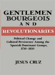 Gentlemen, Bourgeois, And Revolutionaries Political Change and Cultural Persistence among the Spanish Dominant Groups, 1750-1850,0521481988,9780521481984
