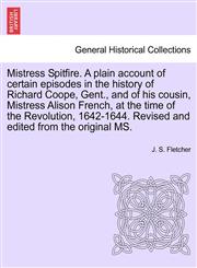 Mistress Spitfire. A plain account of certain episodes in the history of Richard Coope, Gent., and of his cousin, Mistress Alison French, at the time of the Revolution, 1642-1644. Revised and edited from the original MS.,1241187363,9781241187361