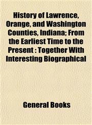 History of Lawrence, Orange, and Washington Counties, Indiana; From the Earliest Time to the Present Together With Interesting Biographical,1153384280,9781153384285
