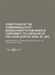 CONSTITUION OF THE COMMONWEALTH OF MASSACHUSETTS PUBLISHED IN CONFORMITY TO A RESOLVE OF THE LEGISLATUR OF APRIL 28. 1853,1130615537,9781130615531