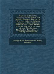 Neumann and Baretti's Dictionary of the Spanish and English Languages Wherein the Words Are Correctly Explained, Agreeably to Their Different Meanings, and a Great Variety of Terms Relating to the Arts, Sciences, Manufactures, Merchandise, Navigation, an,1294155628,9781294155621