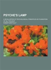 Psyche's Lamp; A Revaluation of Psychological Principles as Foundation of All Thought,123032142X,9781230321424