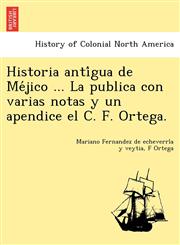 Historia antígua de Méjico ... La publica con varias notas y un apendice el C. F. Ortega.,124902398X,9781249023982