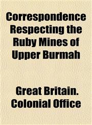 Correspondence Respecting the Ruby Mines of Upper Burmah,1152741403,9781152741409